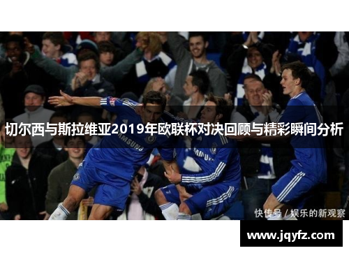 切尔西与斯拉维亚2019年欧联杯对决回顾与精彩瞬间分析
