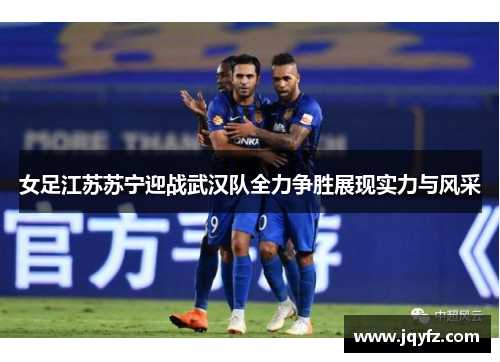 女足江苏苏宁迎战武汉队全力争胜展现实力与风采